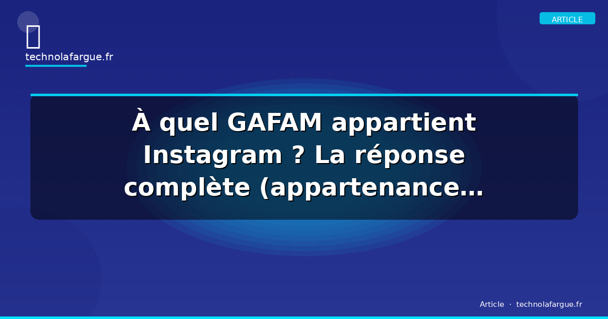 À quel GAFAM appartient Instagram ? La réponse complète (appartenance, histoire et enjeux)
