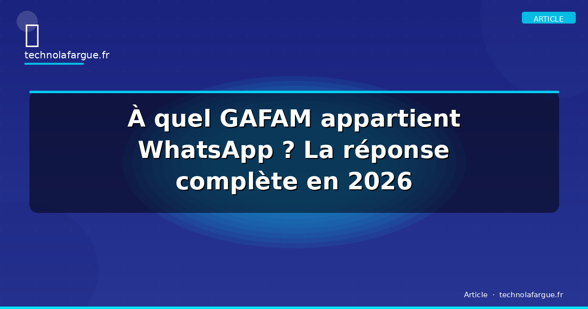 À quel GAFAM appartient WhatsApp ? La réponse complète en 2026