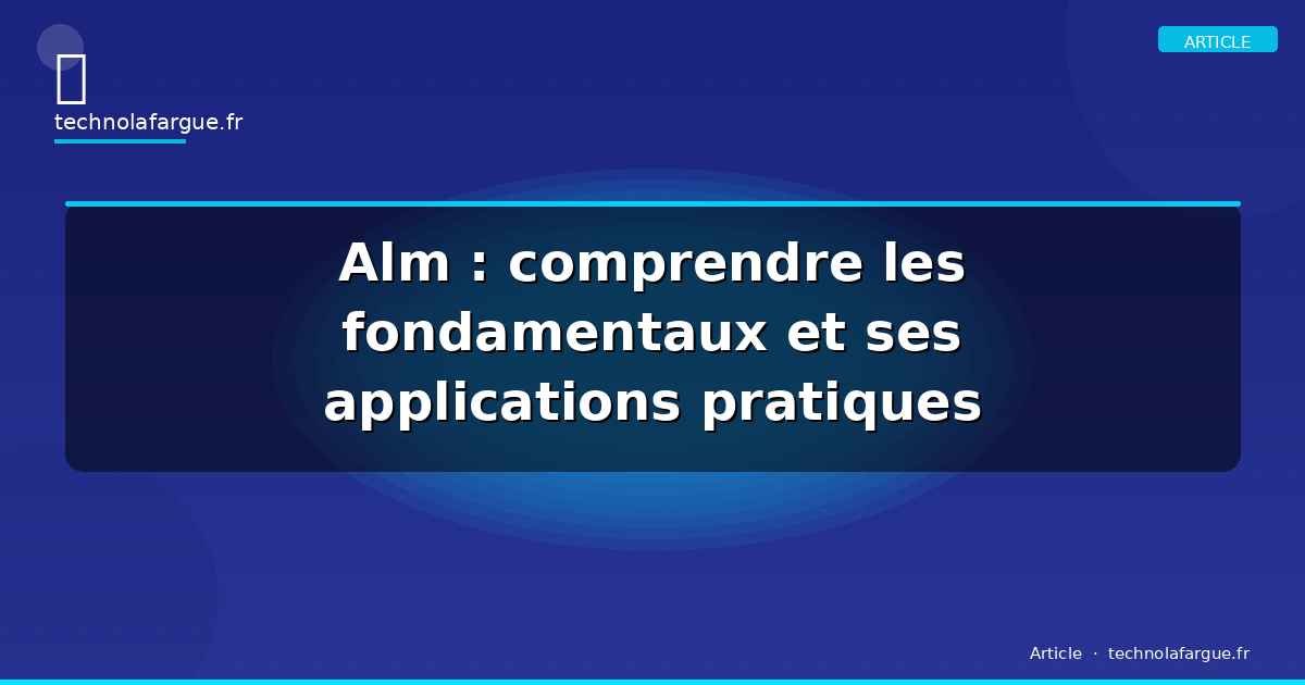 Alm : comprendre les fondamentaux et ses applications pratiques