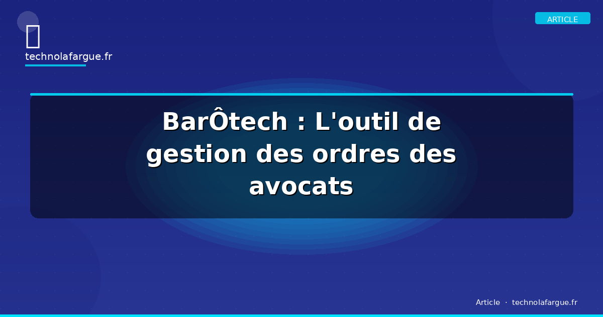 BarÔtech : L&rsquo;outil de gestion des ordres des avocats