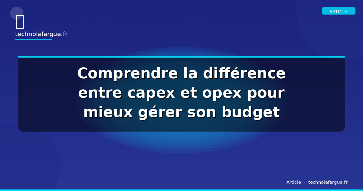Comprendre la différence entre capex et opex pour mieux gérer son budget
