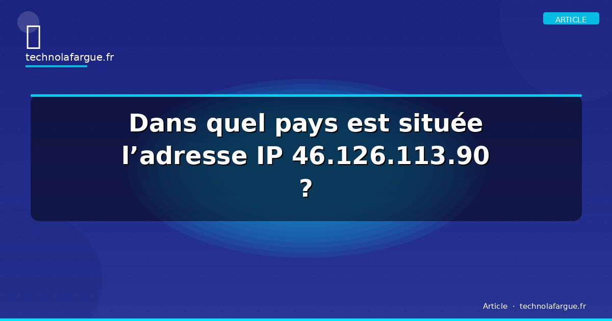 Dans quel pays est située l’adresse IP 46.126.113.90 ?