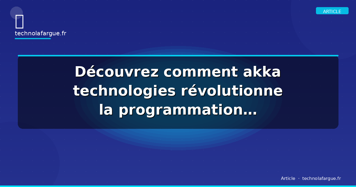 Découvrez comment akka technologies révolutionne la programmation concurrente en 2026