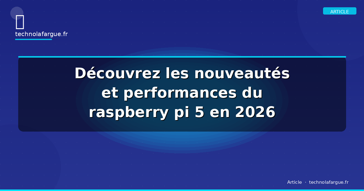 Découvrez les nouveautés et performances du raspberry pi 5 en 2026
