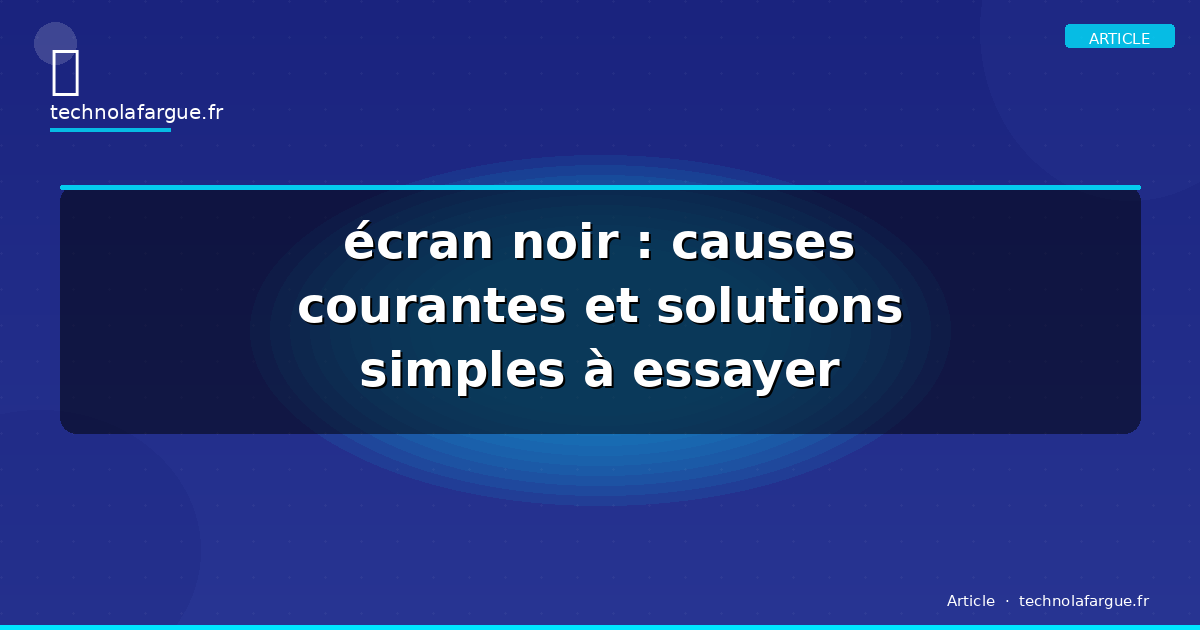 écran noir : causes courantes et solutions simples à essayer