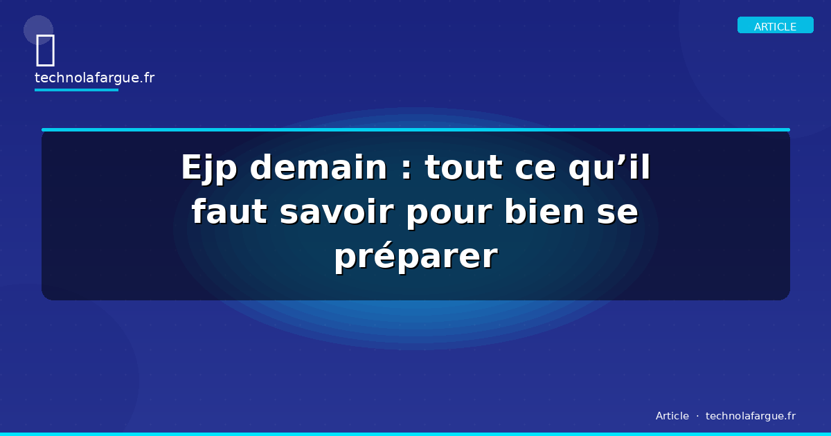 Ejp demain : tout ce qu’il faut savoir pour bien se préparer