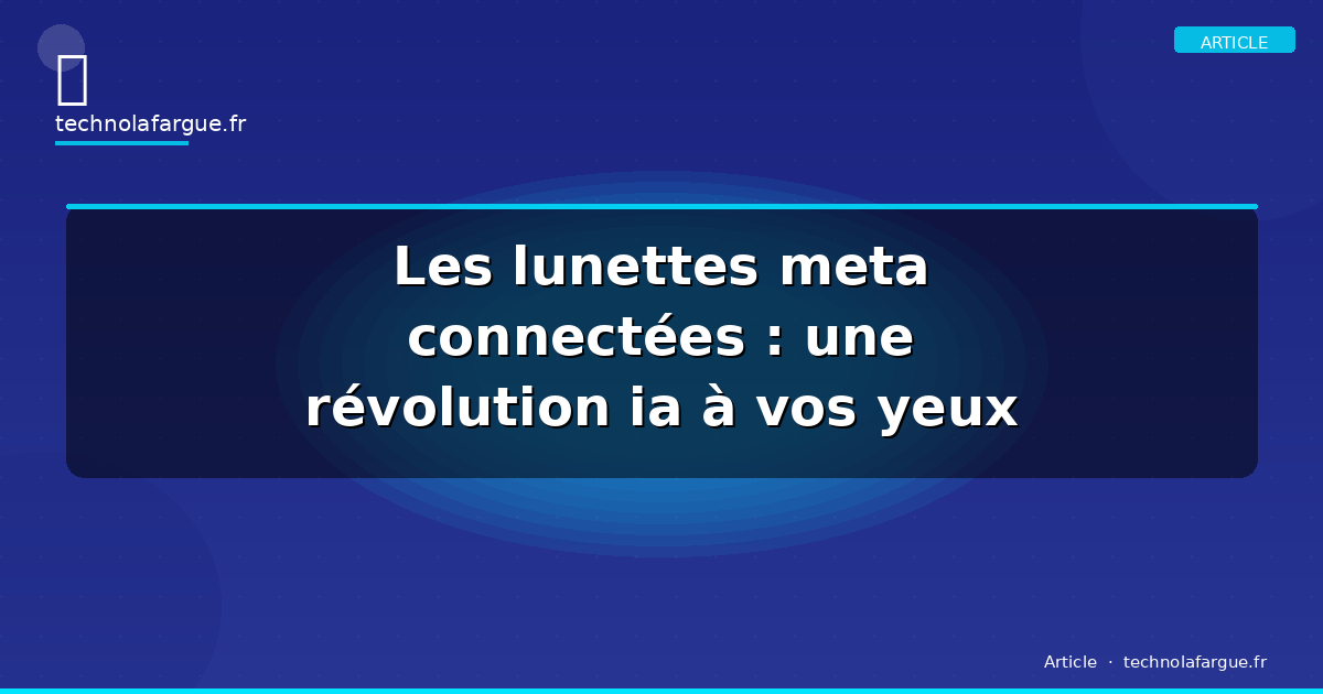 Les lunettes meta connectées : une révolution ia à vos yeux