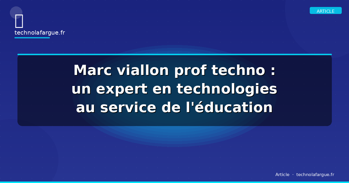 Marc viallon prof techno : un expert en technologies au service de l&rsquo;éducation
