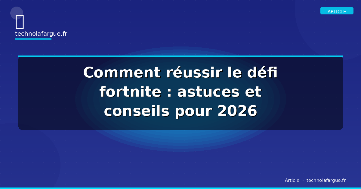 Comment réussir le défi fortnite : astuces et conseils pour 2026