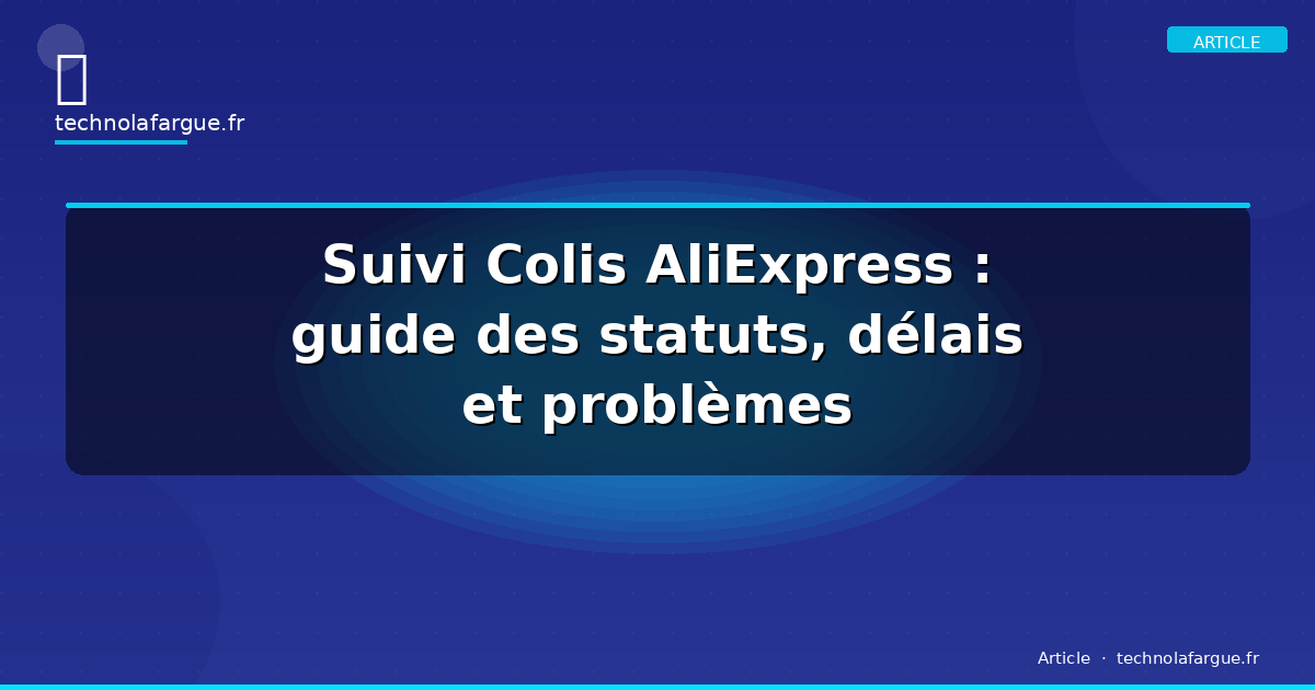 Suivi Colis AliExpress : guide des statuts, délais et problèmes