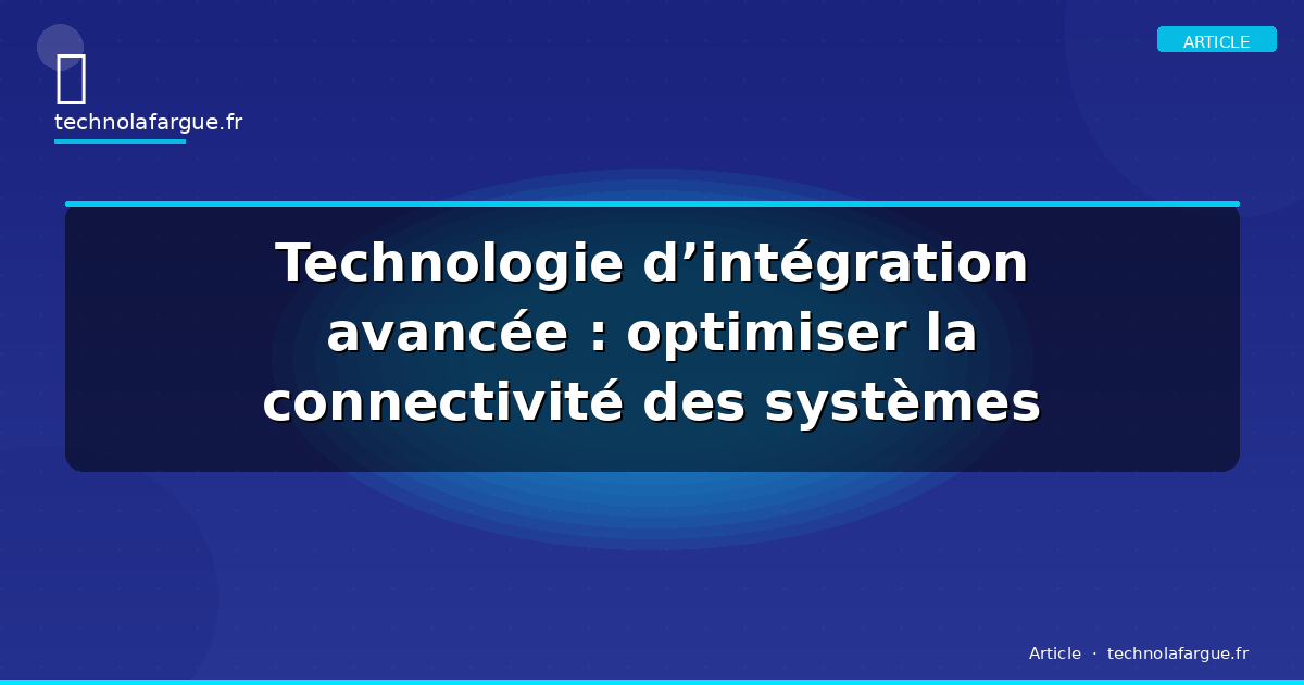 Technologie d’intégration avancée : optimiser la connectivité des systèmes