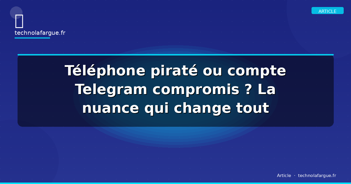 Téléphone piraté ou compte Telegram compromis ? La nuance qui change tout