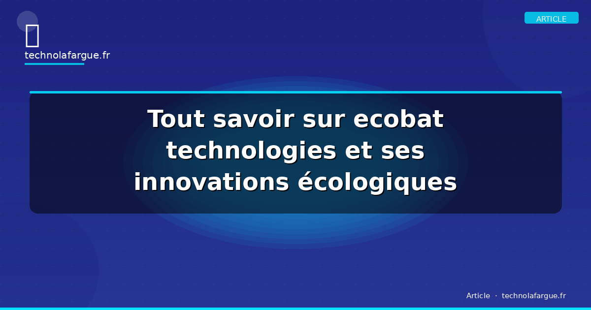 Tout savoir sur ecobat technologies et ses innovations écologiques