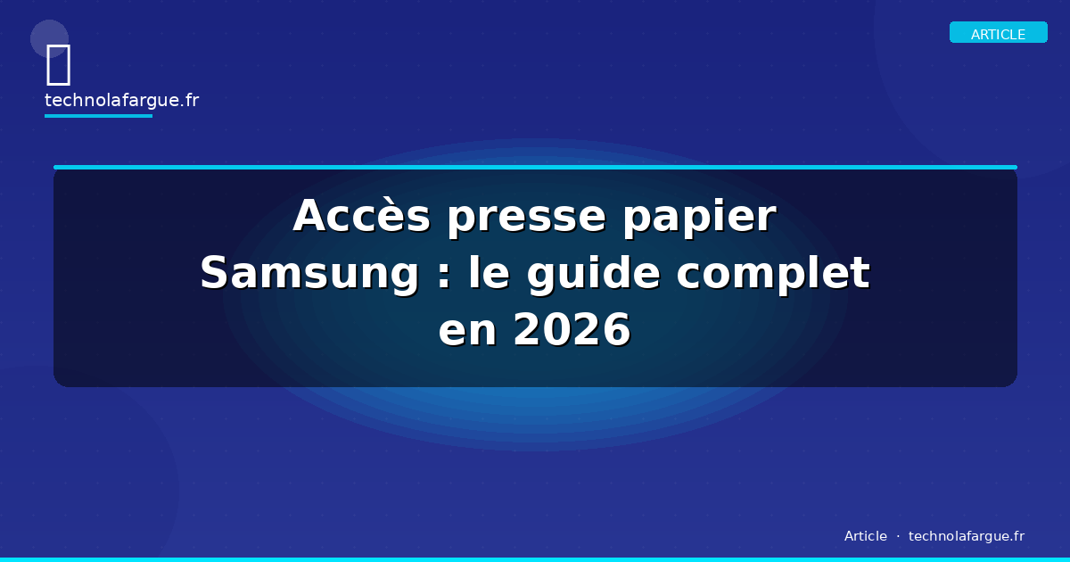 Accès presse papier Samsung : le guide complet en 2026