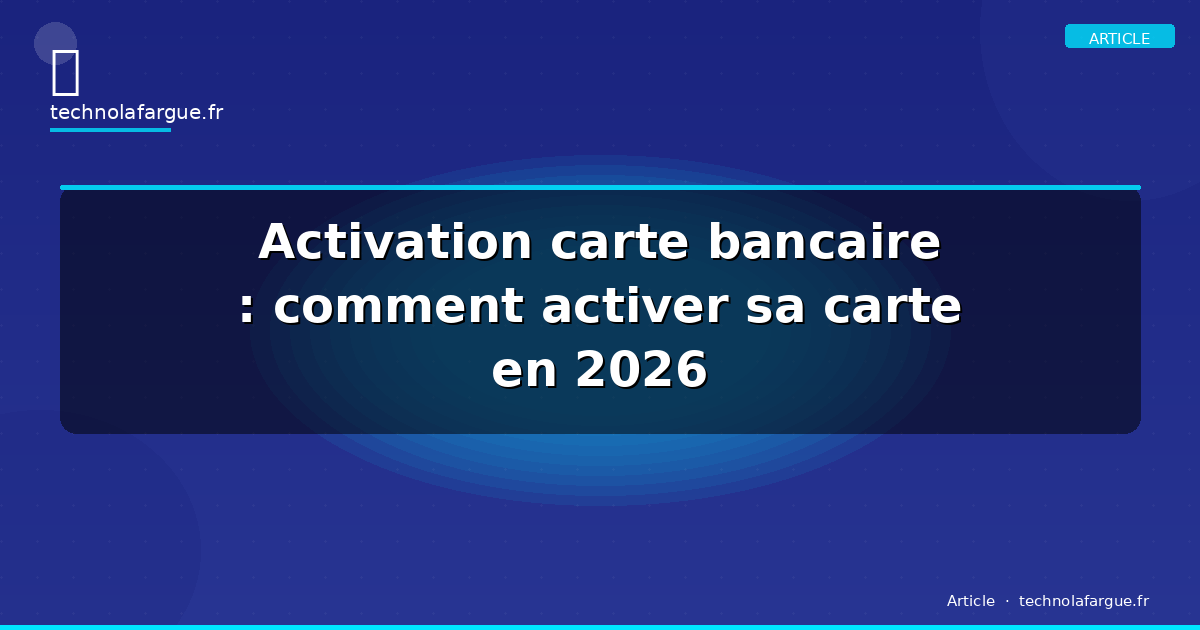 Activation carte bancaire : comment activer sa carte en 2026