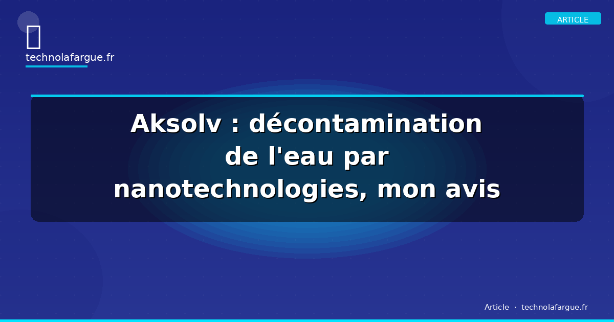Aksolv : décontamination de l&rsquo;eau par nanotechnologies, mon avis